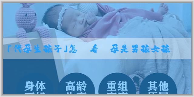 「代孕生孩子」怎樣看懷孕是男孩女孩？懷孕判斷男女哪種方法好？