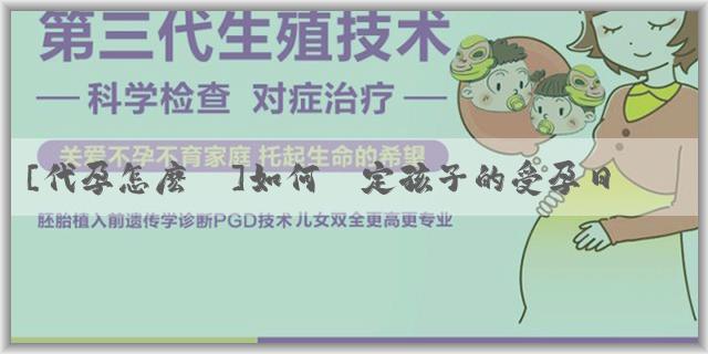 [代孕怎麽選]如何確定孩子的受孕日期？有方法能確認具體受孕日期嗎？